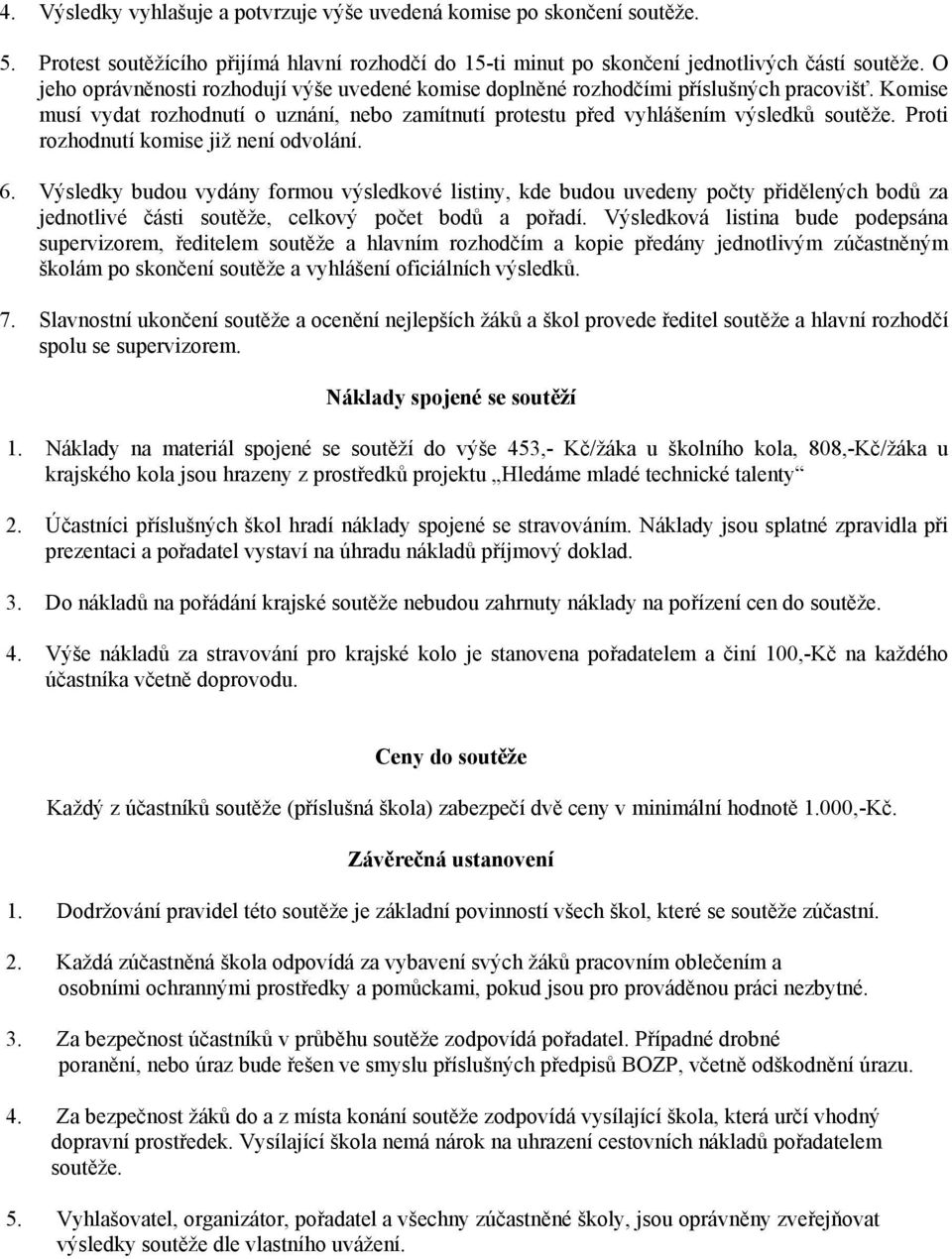 Proti rozhodnutí komise již není odvolání. 6. Výsledky budou vydány formou výsledkové listiny, kde budou uvedeny počty přidělených bodů za jednotlivé části soutěže, celkový počet bodů a pořadí.