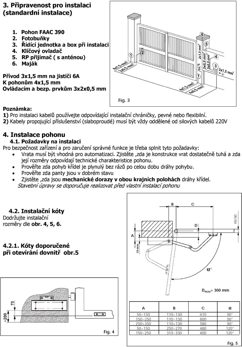 2) Kabely propojující příslušenství (slaboproudé) musí být vždy oddělené od silových kabelů 220V 4. Instalace pohonu 4.1.