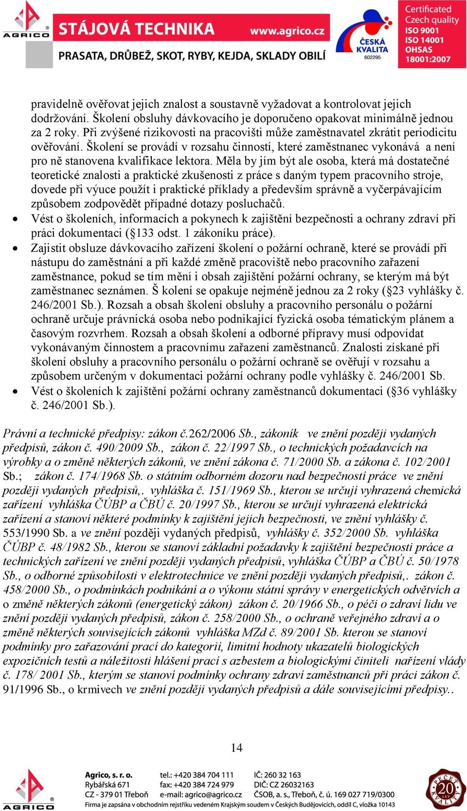 Měla by jím být ale osoba, která má dostatečné teoretické znalosti a praktické zkušenosti z práce s daným typem pracovního stroje, dovede při výuce použít i praktické příklady a především správně a