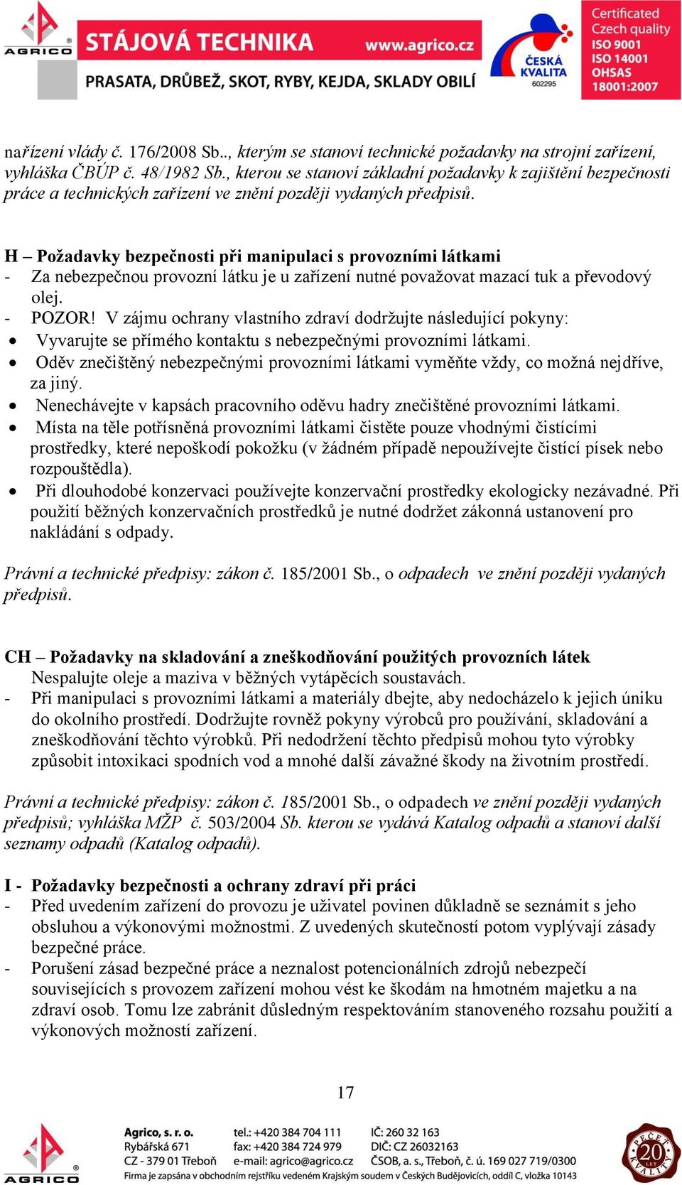 H Požadavky bezpečnosti při manipulaci s provozními látkami - Za nebezpečnou provozní látku je u zařízení nutné považovat mazací tuk a převodový olej. - POZOR!