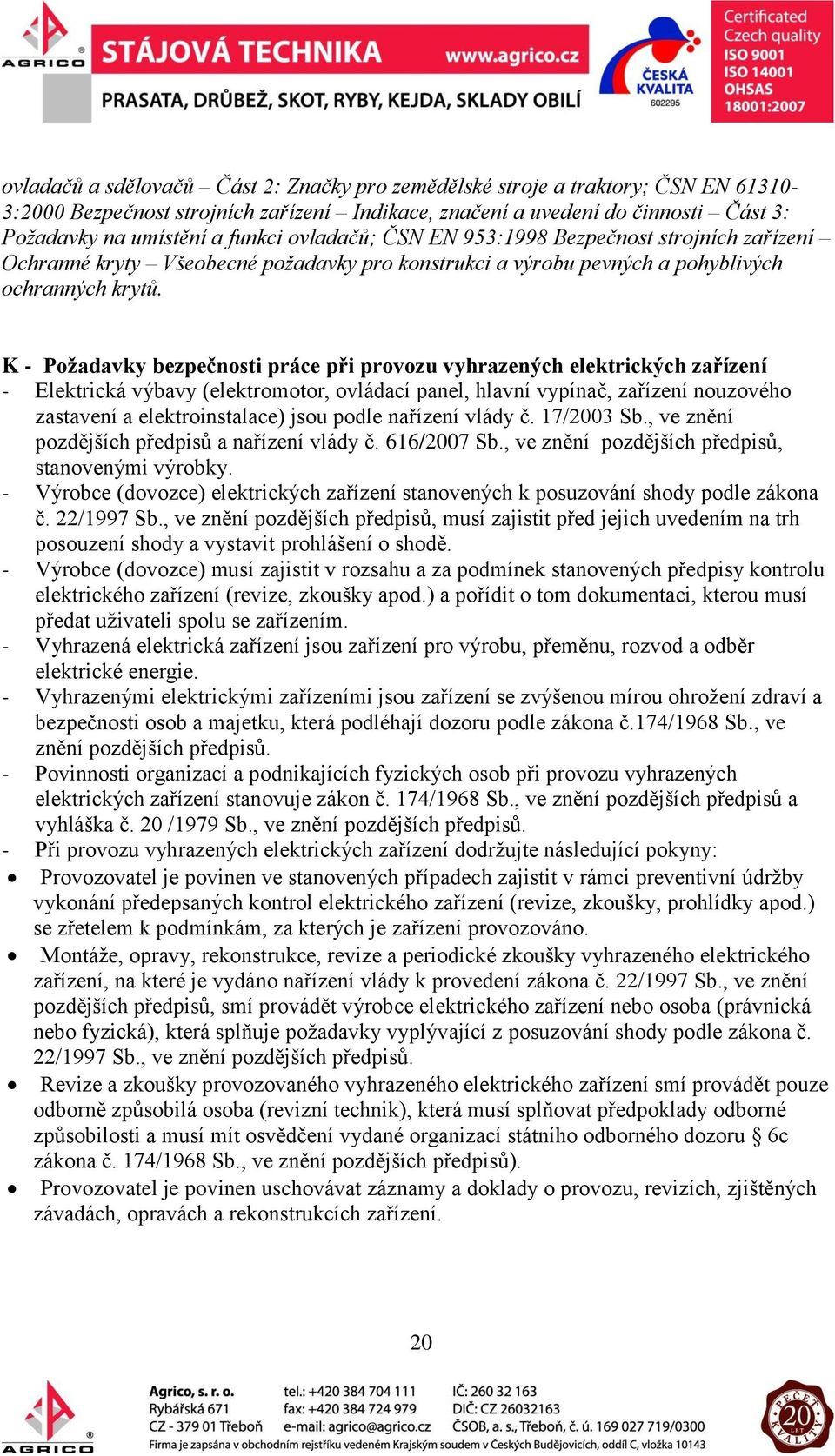 K - Požadavky bezpečnosti práce při provozu vyhrazených elektrických zařízení - Elektrická výbavy (elektromotor, ovládací panel, hlavní vypínač, zařízení nouzového zastavení a elektroinstalace) jsou