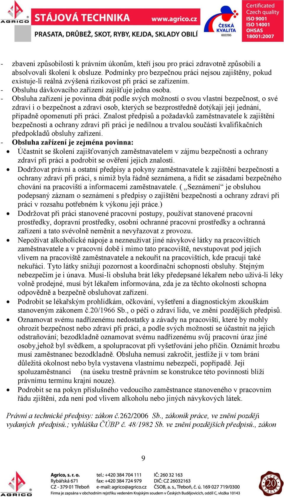 - Obsluha zařízení je povinna dbát podle svých možností o svou vlastní bezpečnost, o své zdraví i o bezpečnost a zdraví osob, kterých se bezprostředně dotýkají její jednání, případně opomenutí při