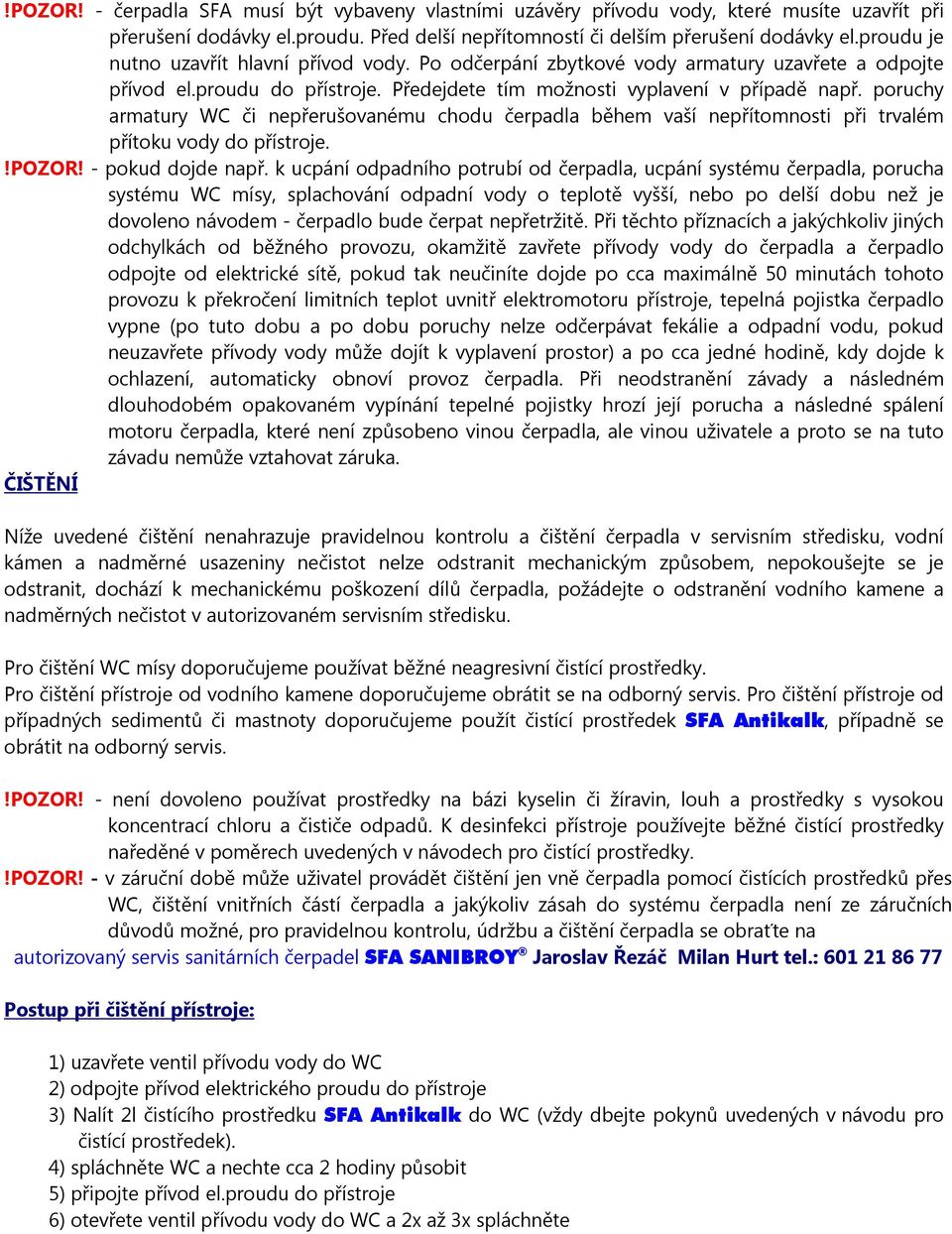 poruchy armatury WC či nepřerušovanému chodu čerpadla během vaší nepřítomnosti při trvalém přítoku vody do přístroje.!pozor! - pokud dojde např.