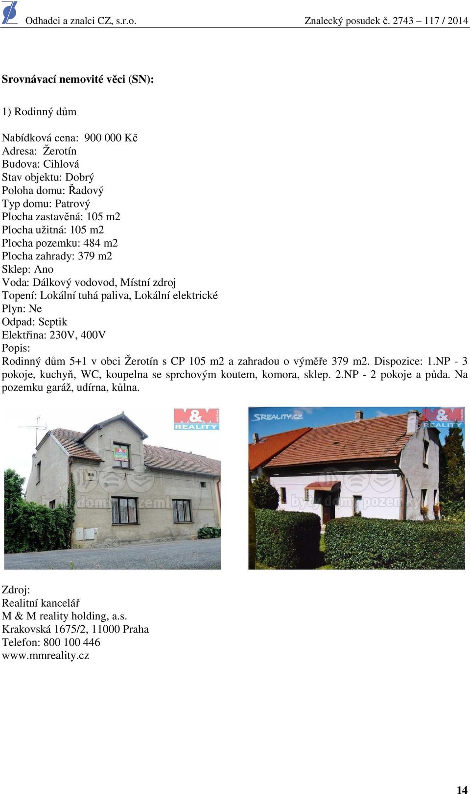 Septik Elektřina: 230V, 400V Popis: Rodinný dům 5+1 v obci Žerotín s CP 105 m2 a zahradou o výměře 379 m2. Dispozice: 1.