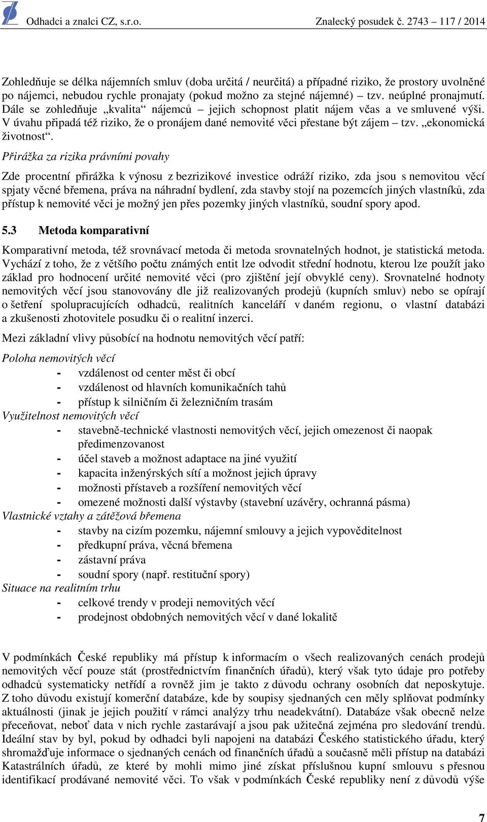 Přirážka za rizika právními povahy Zde procentní přirážka k výnosu z bezrizikové investice odráží riziko, zda jsou s nemovitou věcí spjaty věcné břemena, práva na náhradní bydlení, zda stavby stojí