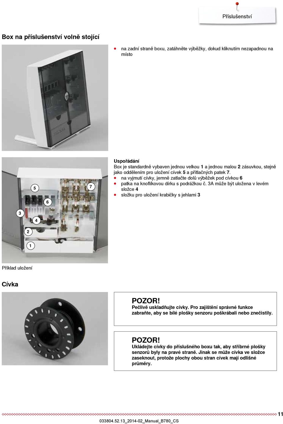 3A může být uložena v levém složce 4 složku pro uložení krabičky s jehlami 3 3 4 2 1 Příklad uložení Cívka POZOR! Pečlivě uskladňujte cívky.