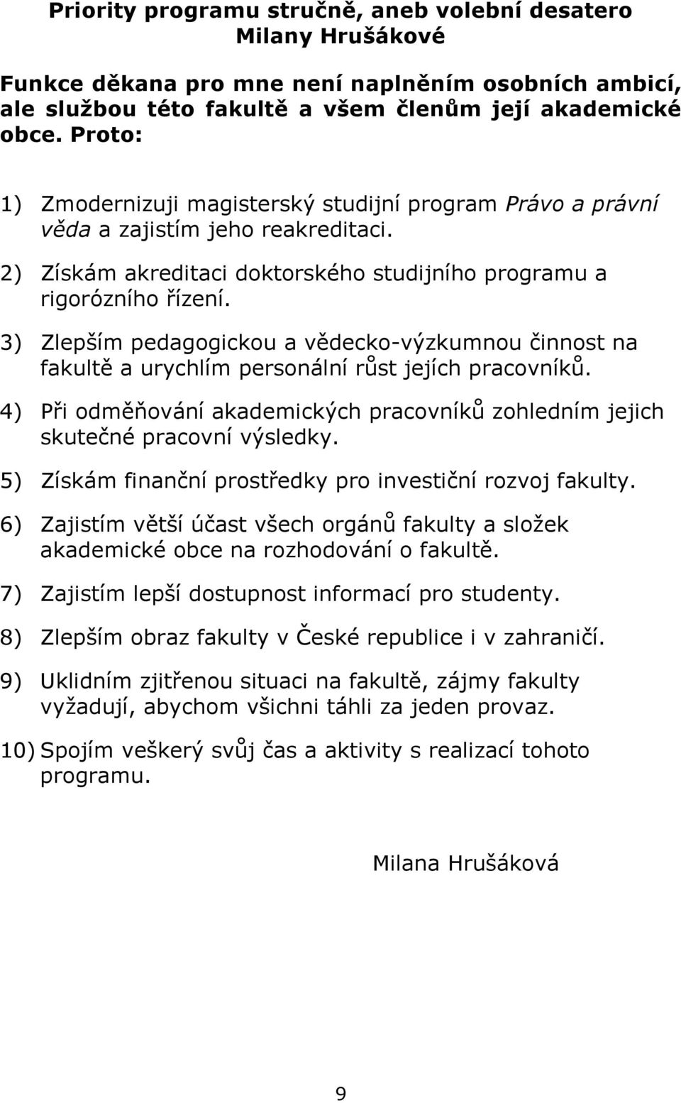 3) Zlepším pedagogickou a vědecko-výzkumnou činnost na fakultě a urychlím personální růst jejích pracovníků. 4) Při odměňování akademických pracovníků zohledním jejich skutečné pracovní výsledky.