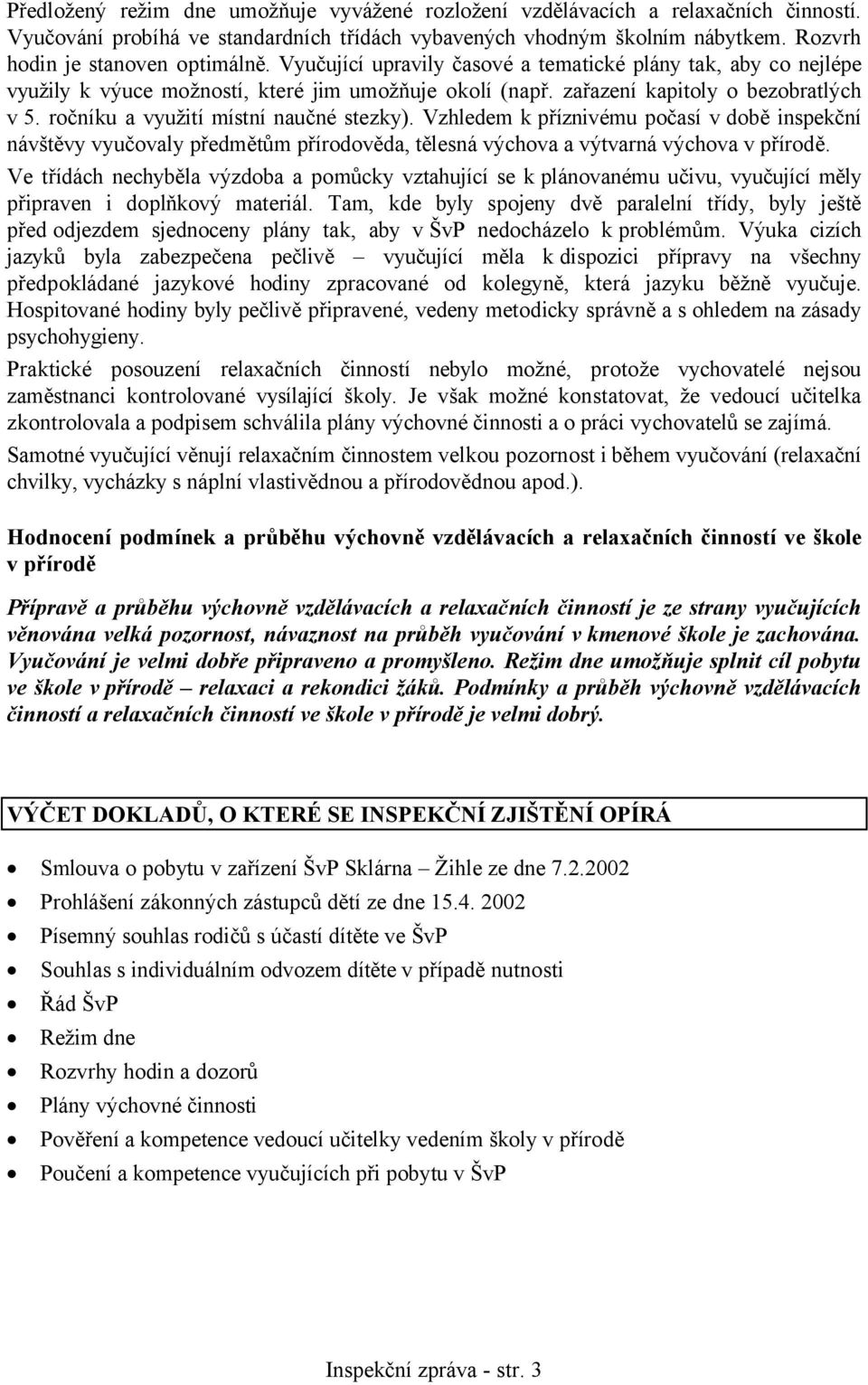 Vzhledem k příznivému počasí v době inspekční návštěvy vyučovaly předmětům přírodověda, tělesná výchova a výtvarná výchova v přírodě.