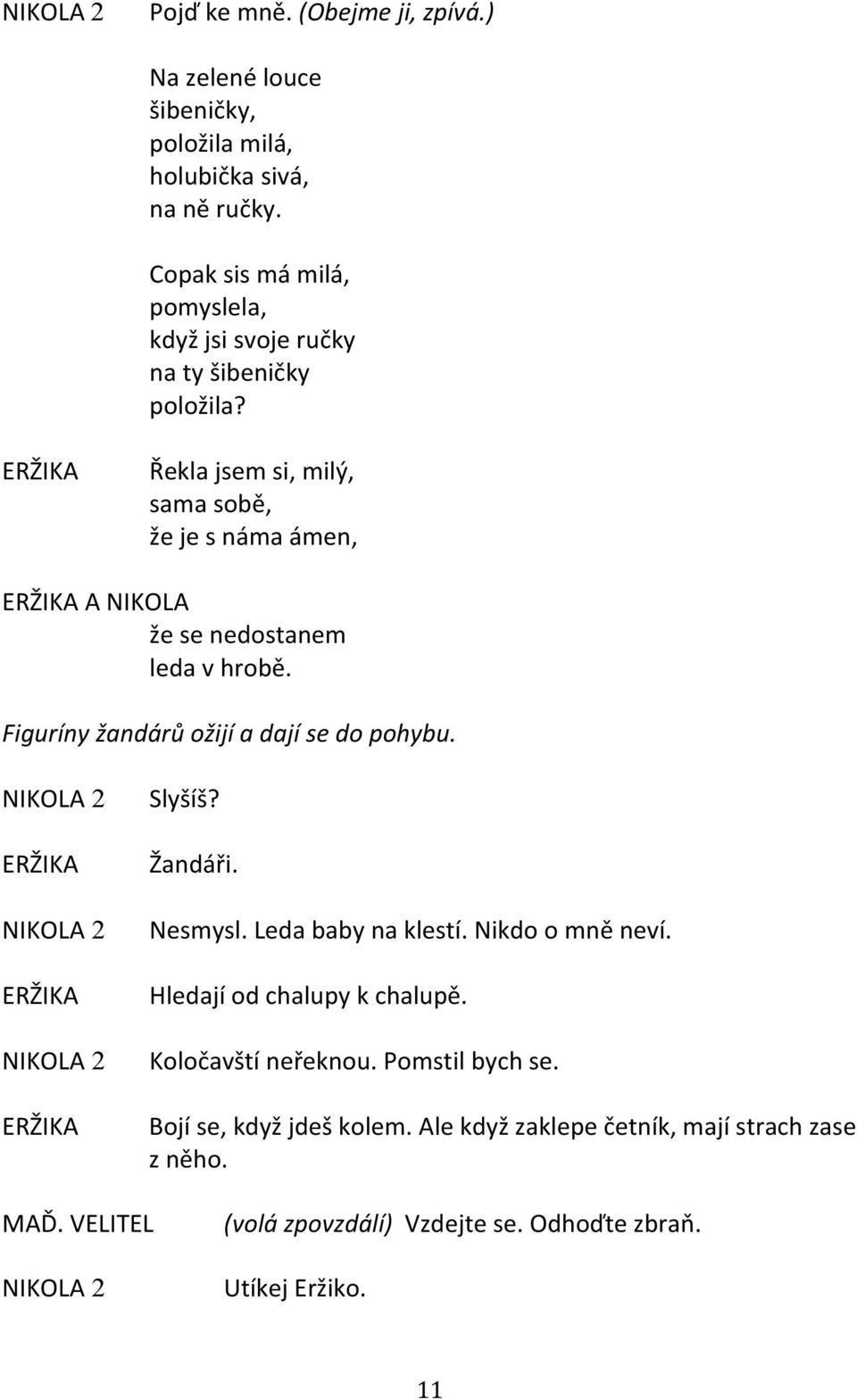 Řekla jsem si, milý, sama sobě, že je s náma ámen, A že se nedostanem leda v hrobě. Figuríny žandárů ožijí a dají se do pohybu. 2 2 2 Slyšíš?