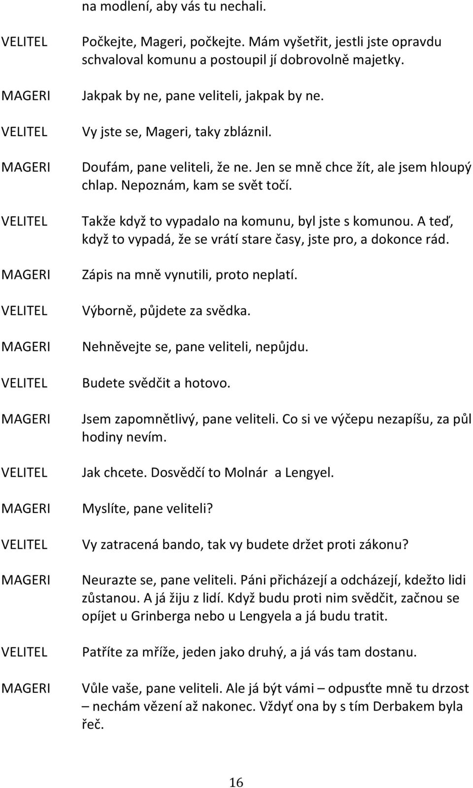 A teď, když to vypadá, že se vrátí stare časy, jste pro, a dokonce rád. Zápis na mně vynutili, proto neplatí. Výborně, půjdete za svědka. Nehněvejte se, pane veliteli, nepůjdu.