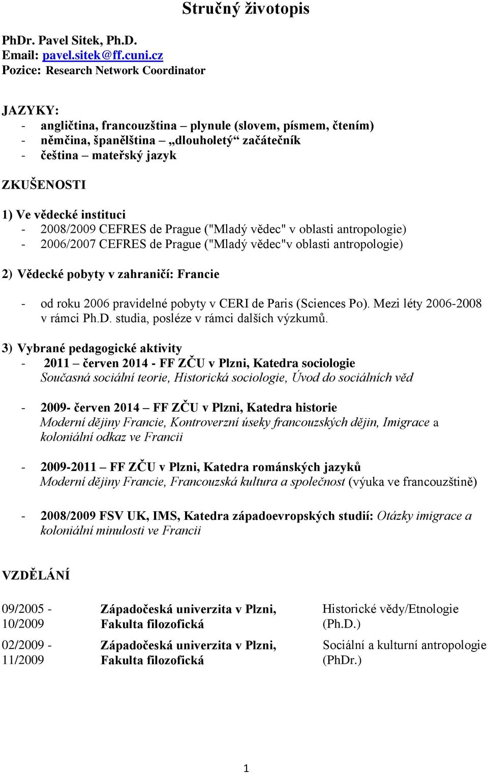 ZKUŠENOSTI 1) Ve vědecké instituci - 2008/2009 CEFRES de Prague ("Mladý vědec" v oblasti antropologie) - 2006/2007 CEFRES de Prague ("Mladý vědec"v oblasti antropologie) 2) Vědecké pobyty v
