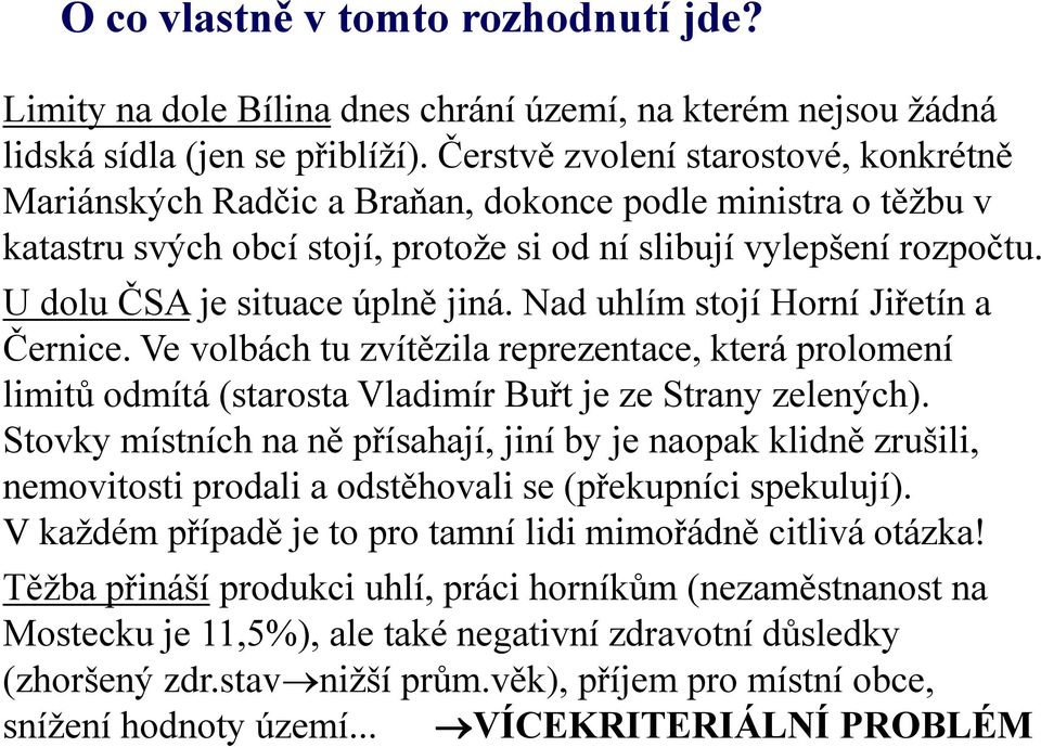 U dolu ČSA je situace úplně jiná. Nad uhlím stojí Horní Jiřetín a Černice. Ve volbách tu zvítězila reprezentace, která prolomení limitů odmítá (starosta Vladimír Buřt je ze Strany zelených).