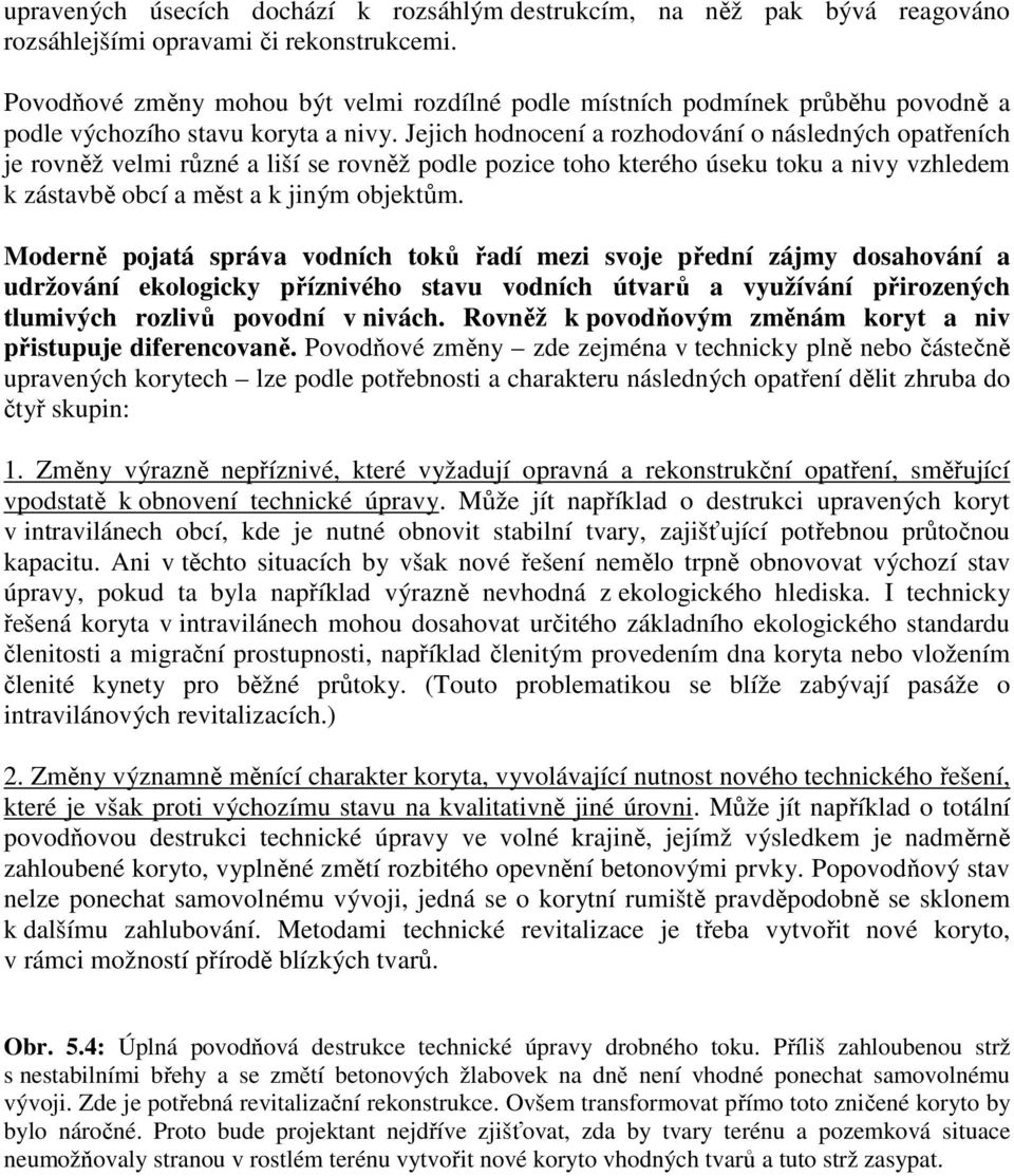 Jejich hodnocení a rozhodování o následných opatřeních je rovněž velmi různé a liší se rovněž podle pozice toho kterého úseku toku a nivy vzhledem k zástavbě obcí a měst a k jiným objektům.