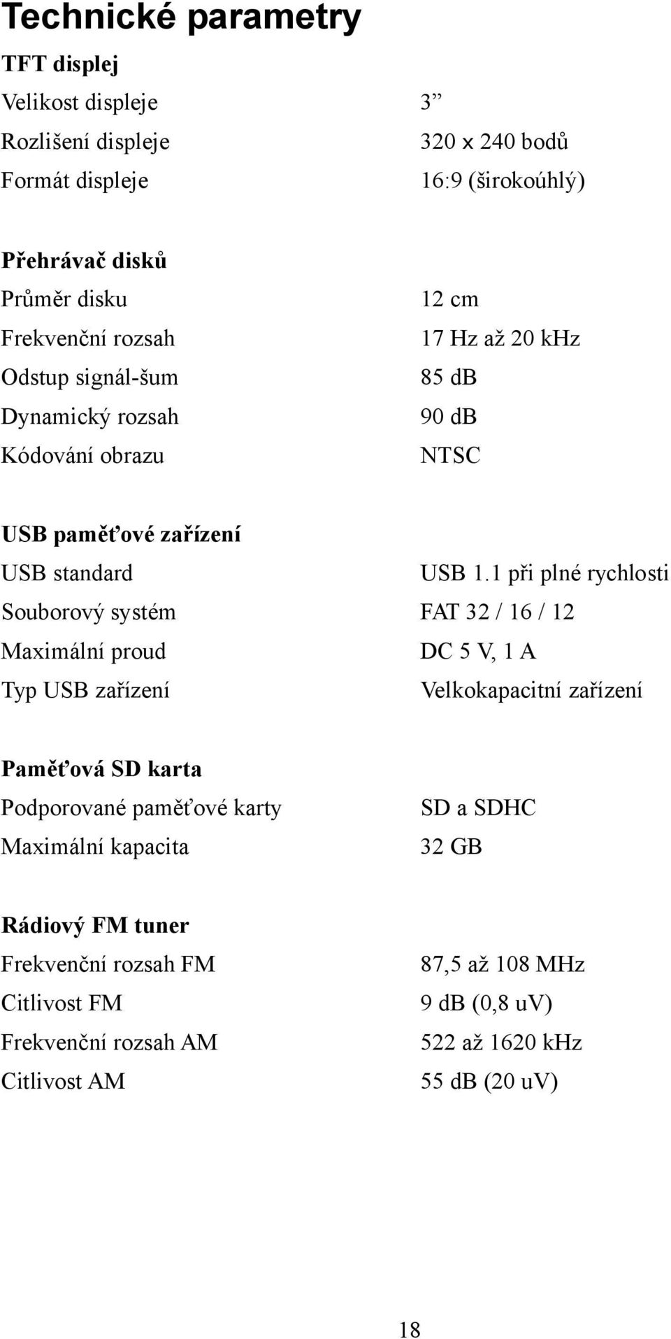 1 při plné rychlosti Souborový systém FAT 32 / 16 / 12 Maximální proud DC 5 V, 1 A Typ USB zařízení Velkokapacitní zařízení Paměťová SD karta Podporované paměťové