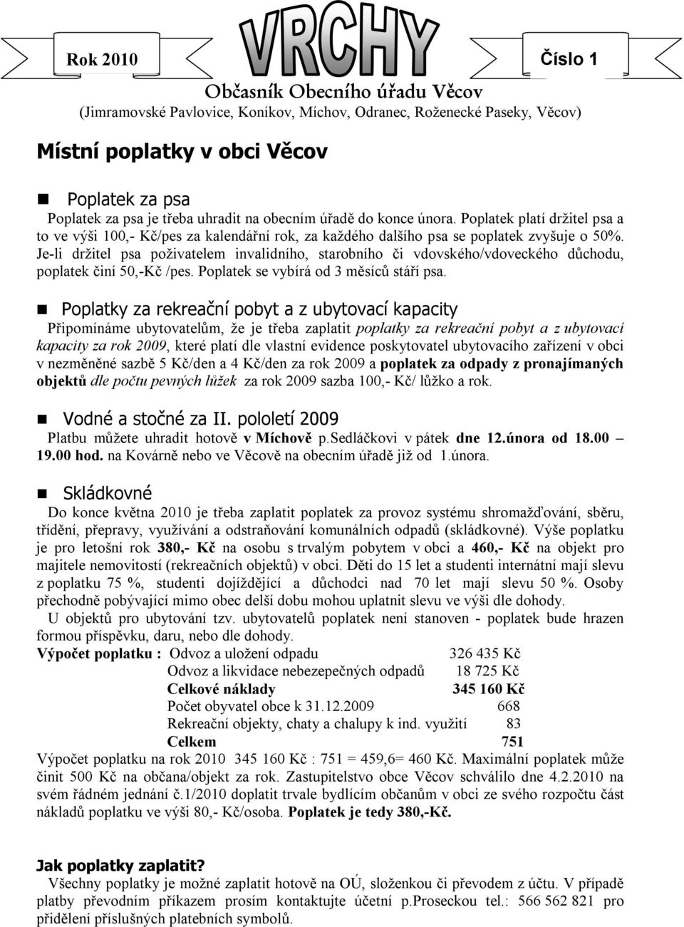 Je-li držitel psa poživatelem invalidního, starobního či vdovského/vdoveckého důchodu, poplatek činí 50,-Kč /pes. Poplatek se vybírá od 3 měsíců stáří psa.