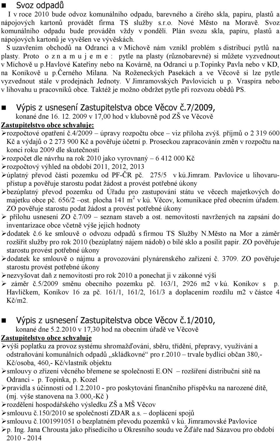 S uzavřením obchodů na Odranci a v Míchově nám vznikl problém s distribucí pytlů na plasty. Proto o z n a m u j e m e : pytle na plasty (různobarevné) si můžete vyzvednout v Míchově u p.