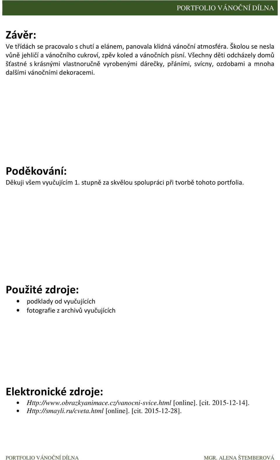 Všechny děti odcházely domů šťastné s krásnými vlastnoručně vyrobenými dárečky, přáními, svícny, ozdobami a mnoha dalšími vánočními dekoracemi.