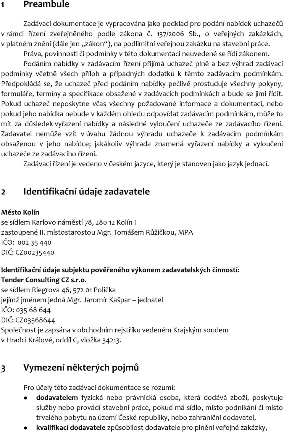 Podáním nabídky v zadávacím řízení přijímá uchazeč plně a bez výhrad zadávací podmínky včetně všech příloh a případných dodatků k těmto zadávacím podmínkám.