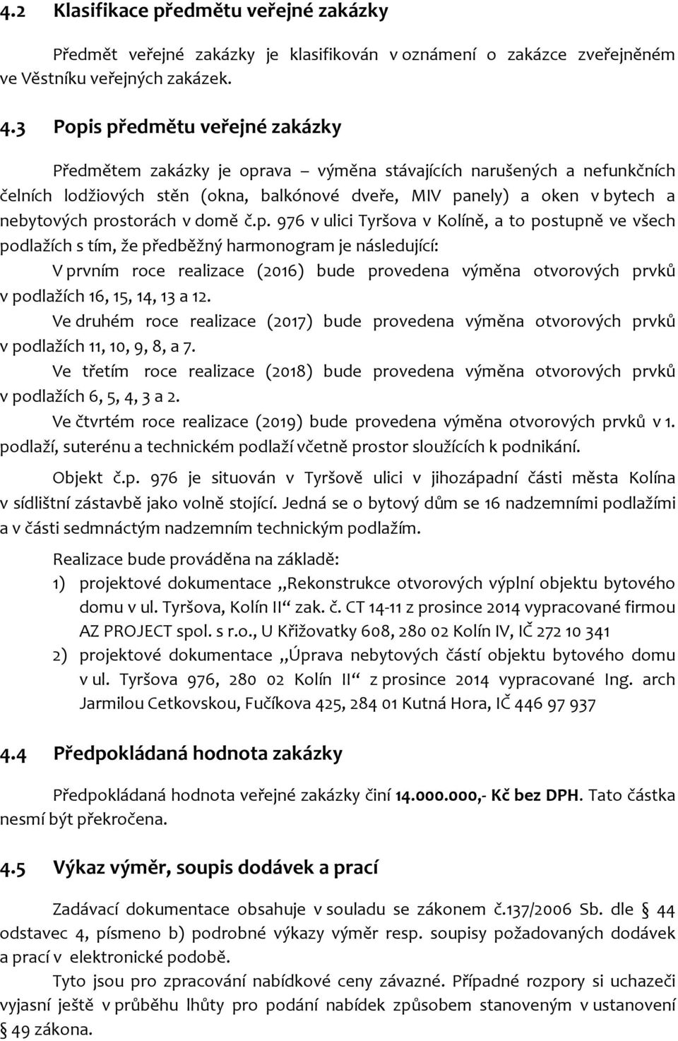 prostorách v domě č.p. 976 v ulici Tyršova v Kolíně, a to postupně ve všech podlažích s tím, že předběžný harmonogram je následující: V prvním roce realizace (2016) bude provedena výměna otvorových