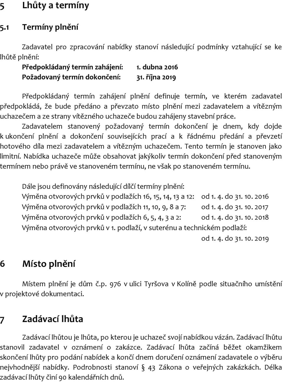 října 2019 Předpokládaný termín zahájení plnění definuje termín, ve kterém zadavatel předpokládá, že bude předáno a převzato místo plnění mezi zadavatelem a vítězným uchazečem a ze strany vítězného