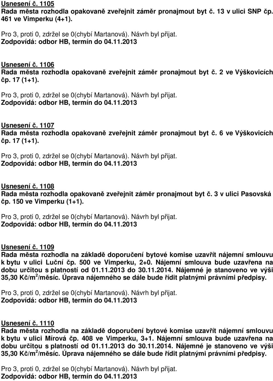 6 ve Výškovicích čp. 17 (1+1). Usnesení č. 1108 Rada města rozhodla opakovaně zveřejnit záměr pronajmout byt č. 3 v ulici Pasovská čp. 150 ve Vimperku (1+1). Usnesení č. 1109 k bytu v ulici Luční čp.