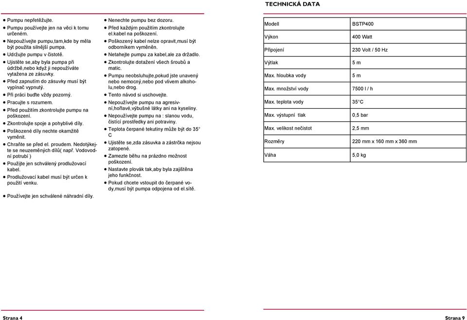 Před použitím zkontrolujte pumpu na poškození. Zkontrolujte spoje a pohyblivé díly. Poškozené díly nechte okamžitě vyměnit. Chraňte se před el. proudem. Nedotýkejte se neuzeměných dílů( např.