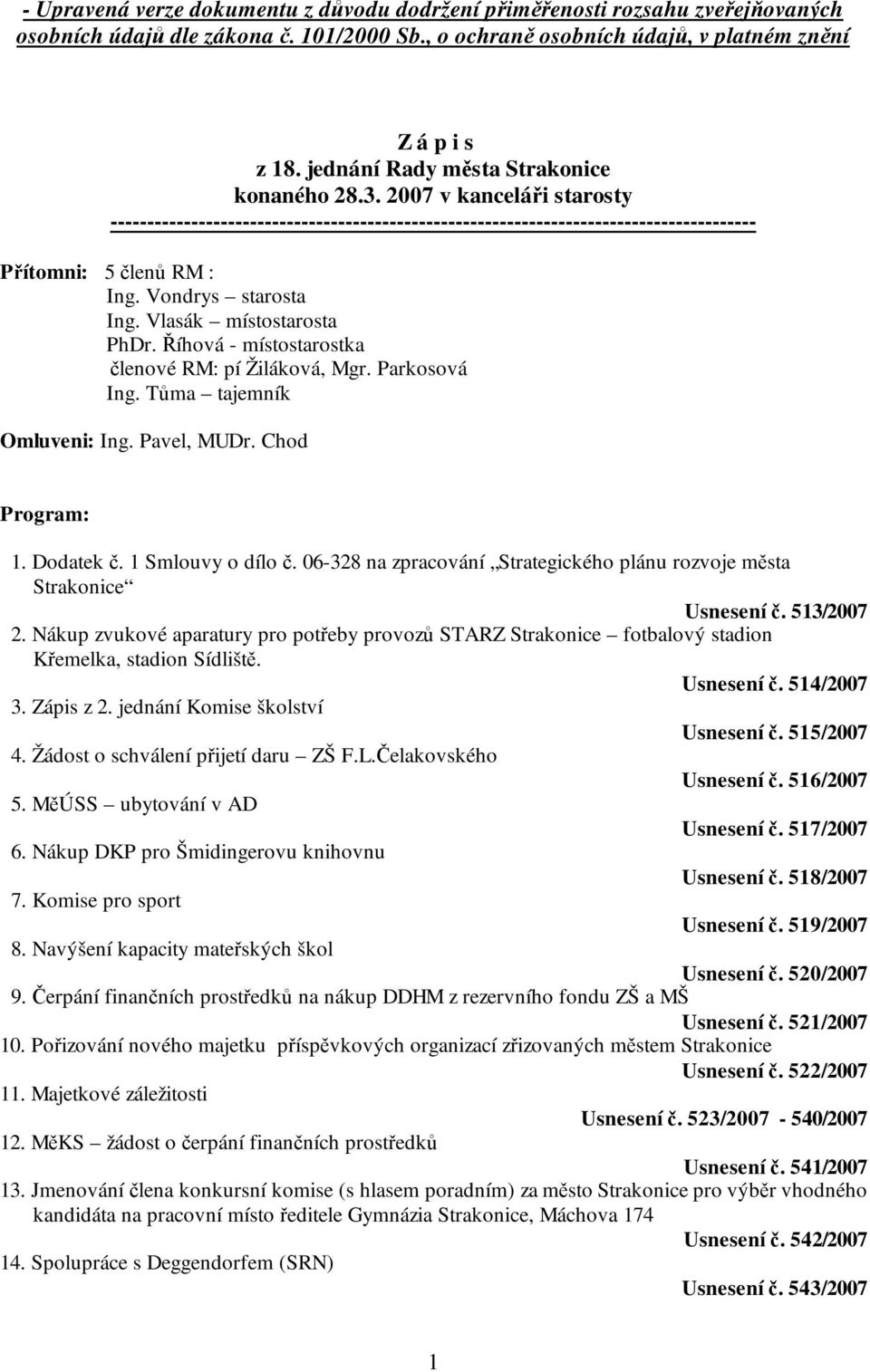 Vondrys starosta Ing. Vlasák místostarosta PhDr. Říhová - místostarostka členové RM: pí Žiláková, Mgr. Parkosová Ing. Tůma tajemník Omluveni: Ing. Pavel, MUDr. Chod Program: 1. Dodatek č.