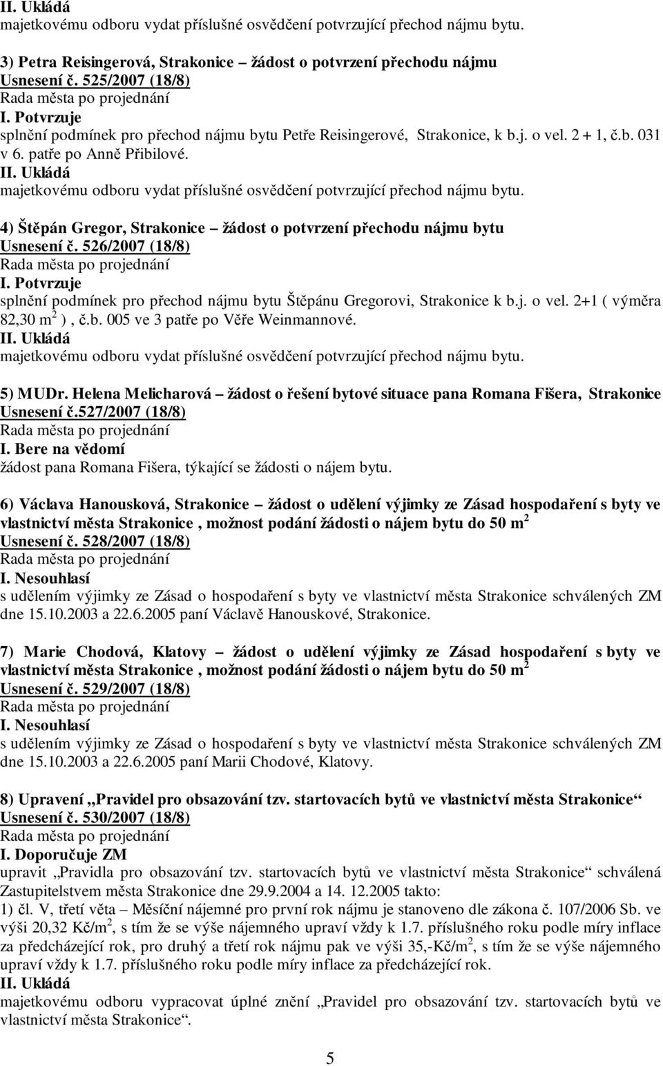 majetkovému odboru vydat příslušné osvědčení potvrzující přechod nájmu bytu. 4) Štěpán Gregor, Strakonice žádost o potvrzení přechodu nájmu bytu Usnesení č. 526/2007 (18/8) I.