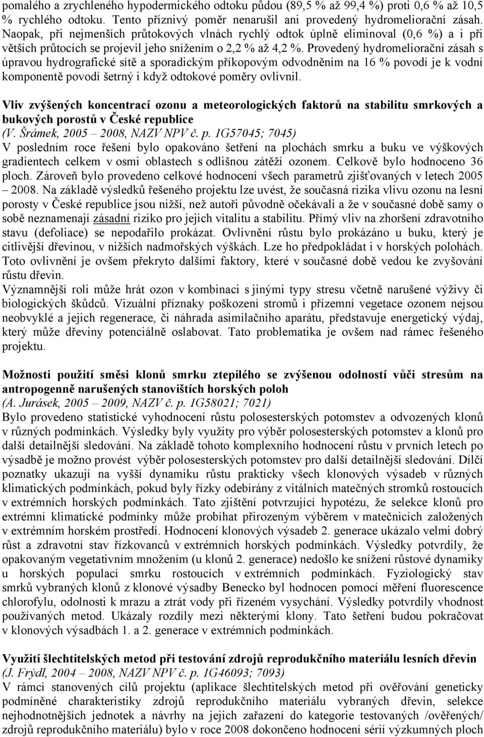 Provedený hydromeliorační zásah s úpravou hydrografické sítě a sporadickým příkopovým odvodněním na 16 % povodí je k vodní komponentě povodí šetrný i když odtokové poměry ovlivnil.