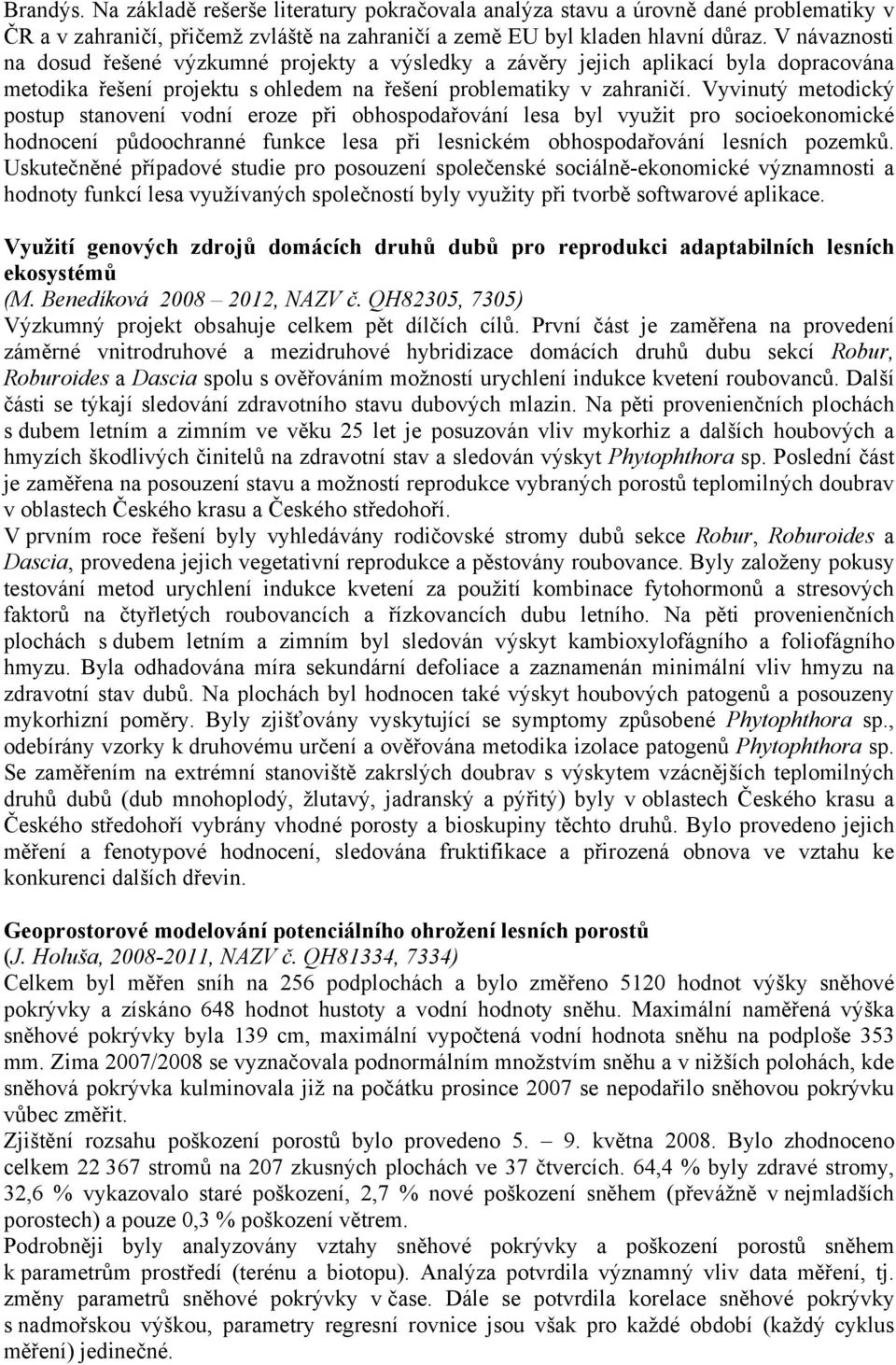 Vyvinutý metodický postup stanovení vodní eroze při obhospodařování lesa byl využit pro socioekonomické hodnocení půdoochranné funkce lesa při lesnickém obhospodařování lesních pozemků.