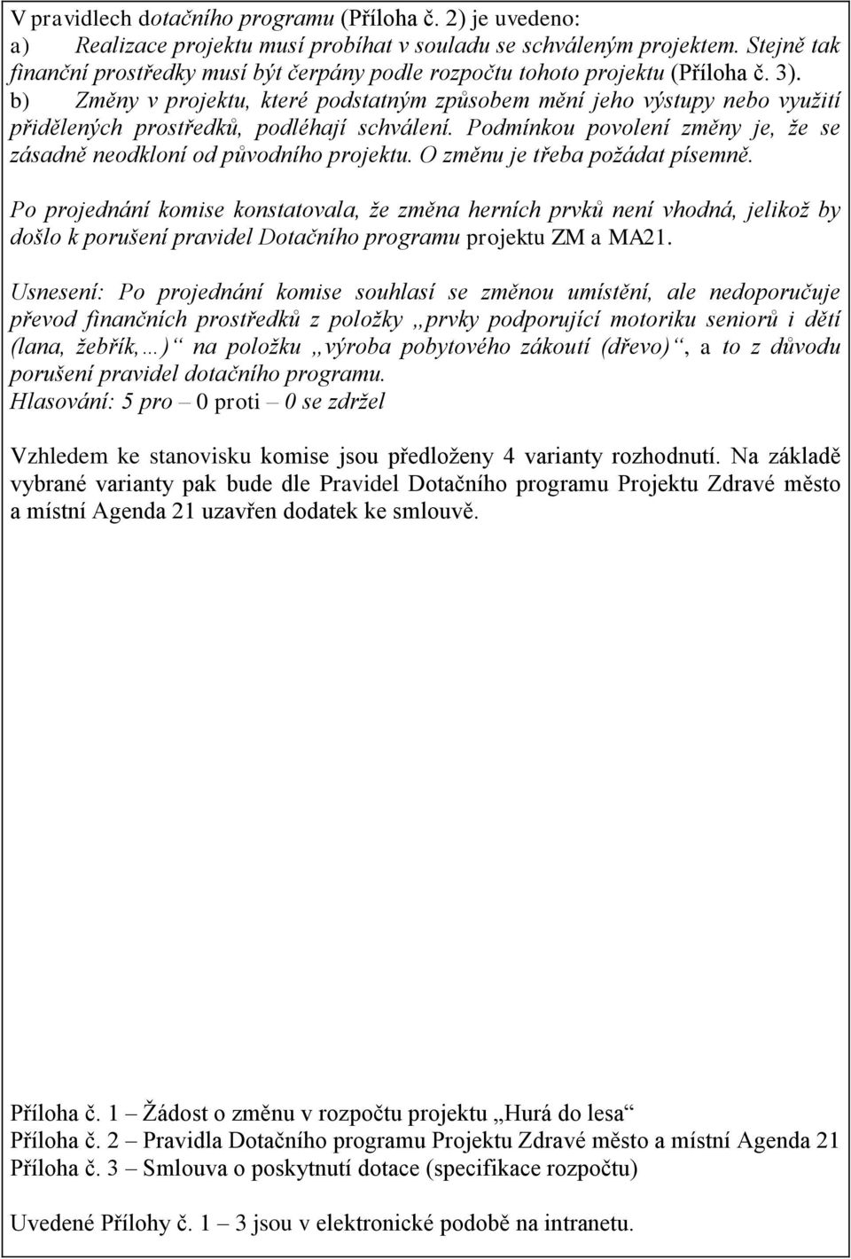 b) Změny v projektu, které podstatným způsobem mění jeho výstupy nebo využití přidělených prostředků, podléhají schválení. Podmínkou povolení změny je, že se zásadně neodkloní od původního projektu.