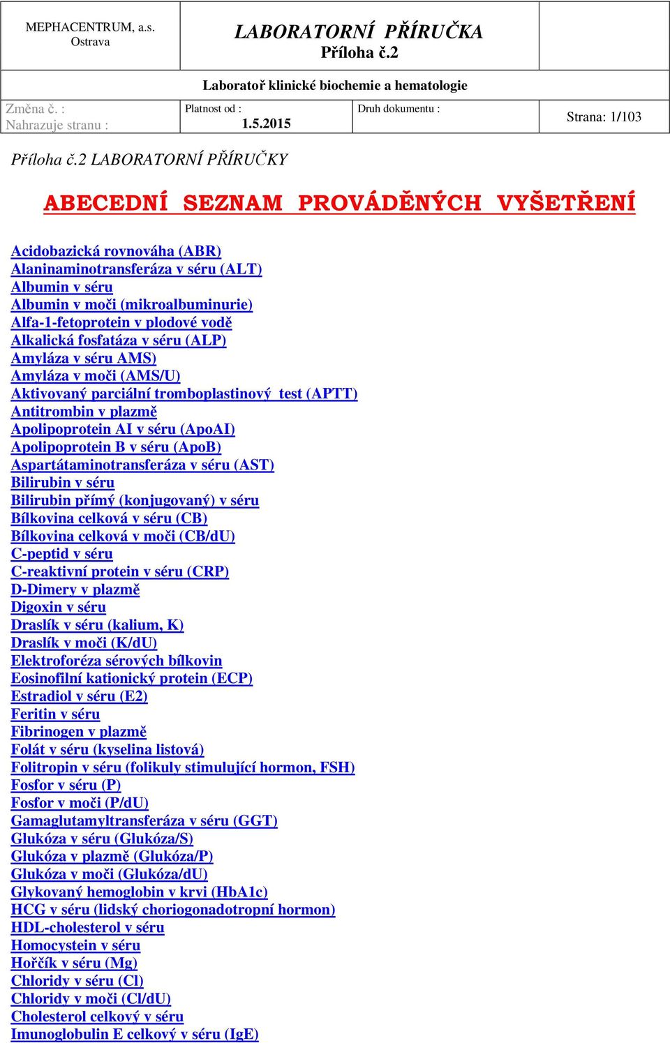 v séru (ApoAI) Apolipoprotein B v séru (ApoB) Aspartátaminotransferáza v séru (AST) Bilirubin v séru Bilirubin přímý (konjugovaný) v séru Bílkovina celková v séru (CB) Bílkovina celková v moči