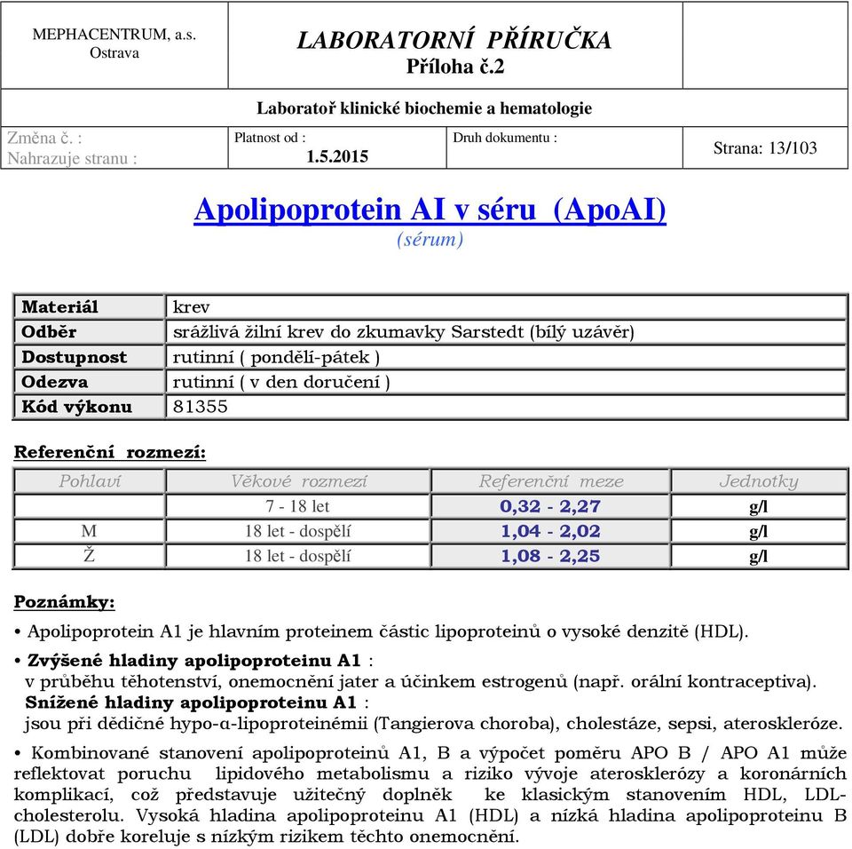 Zvýšené hladiny apolipoproteinu A1 : v průběhu těhotenství, onemocnění jater a účinkem estrogenů (např. orální kontraceptiva).