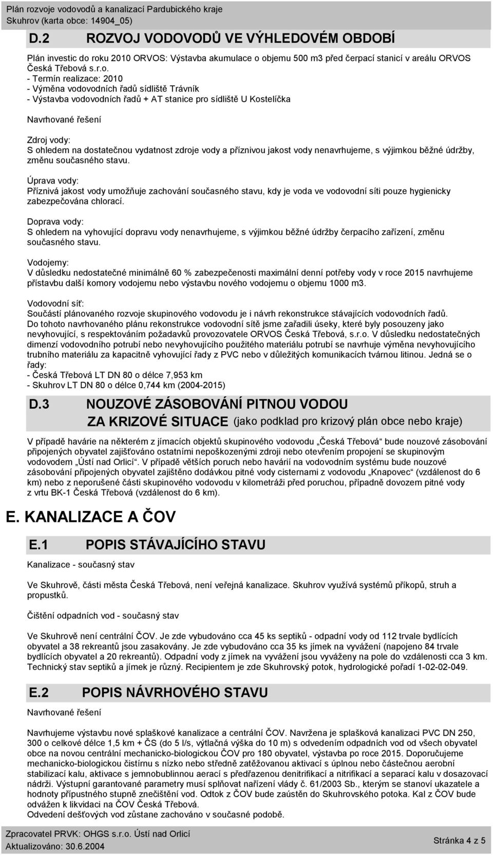 stanice pro sídliště U Kostelíčka Navrhované řešení Zdroj vody: S ohledem na dostatečnou vydatnost zdroje vody a příznivou jakost vody nenavrhujeme, s výjimkou běžné údržby, změnu současného stavu.