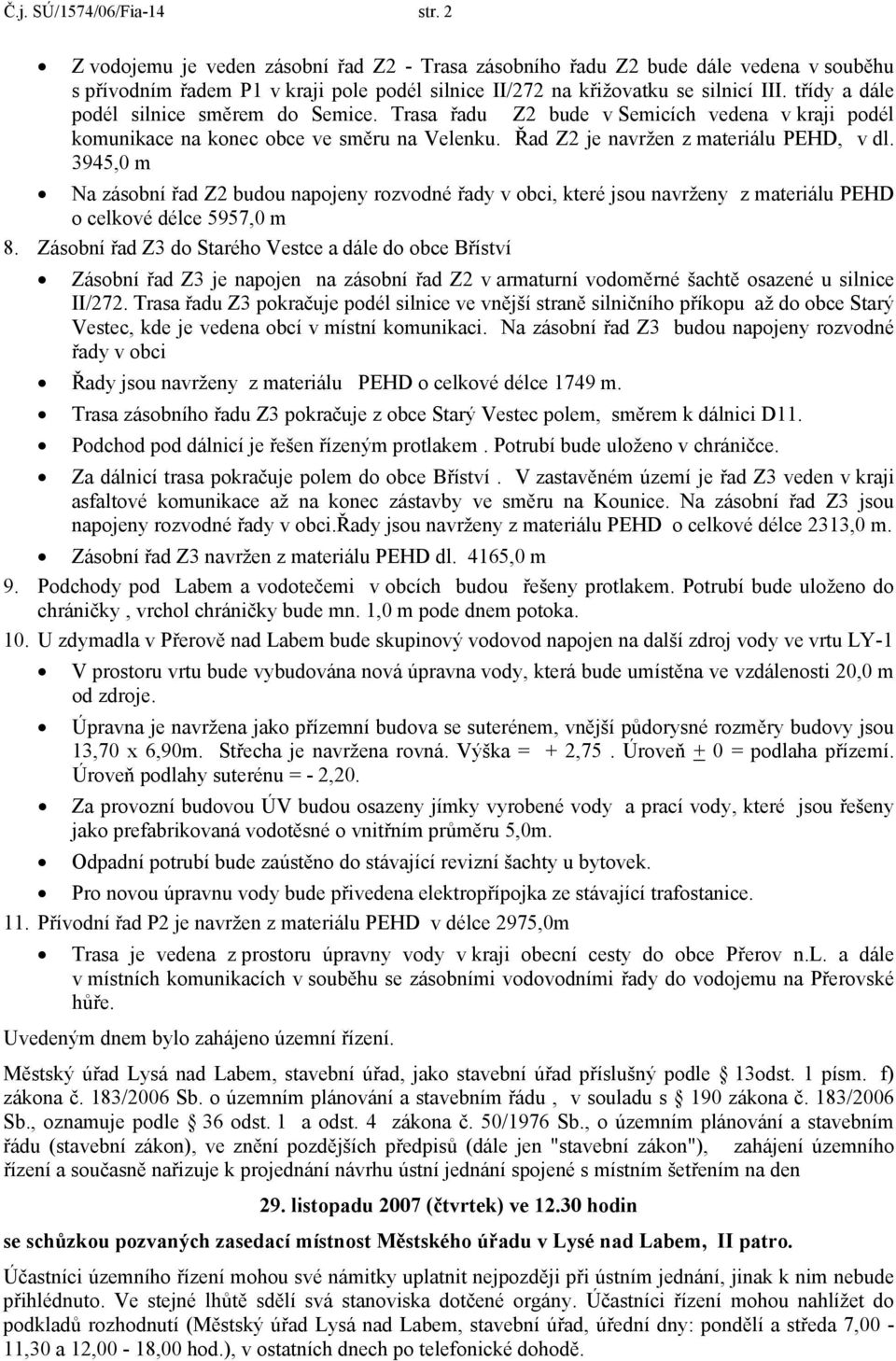 třídy a dále podél silnice směrem do Semice. Trasa řadu Z2 bude v Semicích vedena v kraji podél komunikace na konec obce ve směru na Velenku. Řad Z2 je navržen z materiálu PEHD, v dl.