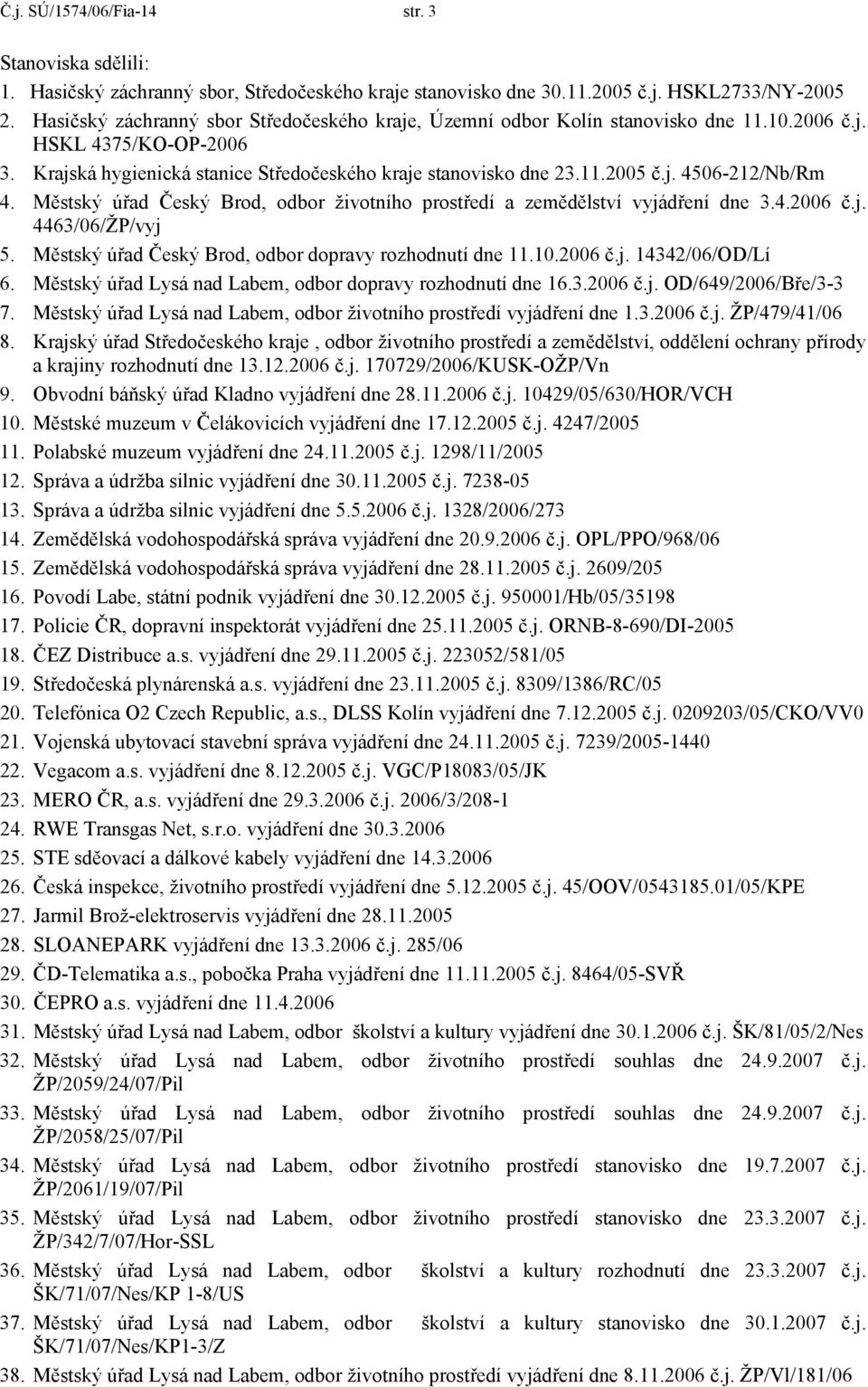 Městský úřad Český Brod, odbor životního prostředí a zemědělství vyjádření dne 3.4.2006 č.j. 4463/06/ŽP/vyj 5. Městský úřad Český Brod, odbor dopravy rozhodnutí dne 11.10.2006 č.j. 14342/06/OD/Lí 6.