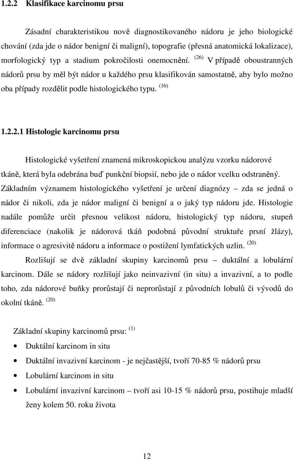 (26) V případě oboustranných nádorů prsu by měl být nádor u každého prsu klasifikován samostatně, aby bylo možno oba případy rozdělit podle histologického typu. (16) 1.2.2.1 Histologie karcinomu prsu Histologické vyšetření znamená mikroskopickou analýzu vzorku nádorové tkáně, která byla odebrána buď punkční biopsií, nebo jde o nádor vcelku odstraněný.