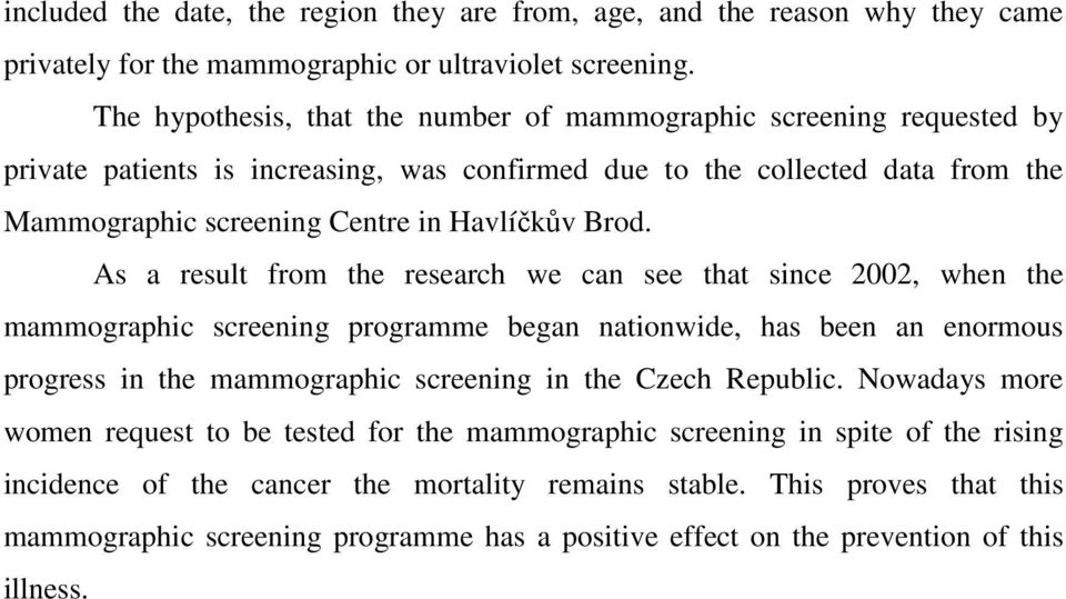 As a result from the research we can see that since 2002, when the mammographic screening programme began nationwide, has been an enormous progress in the mammographic screening in the Czech Republic.