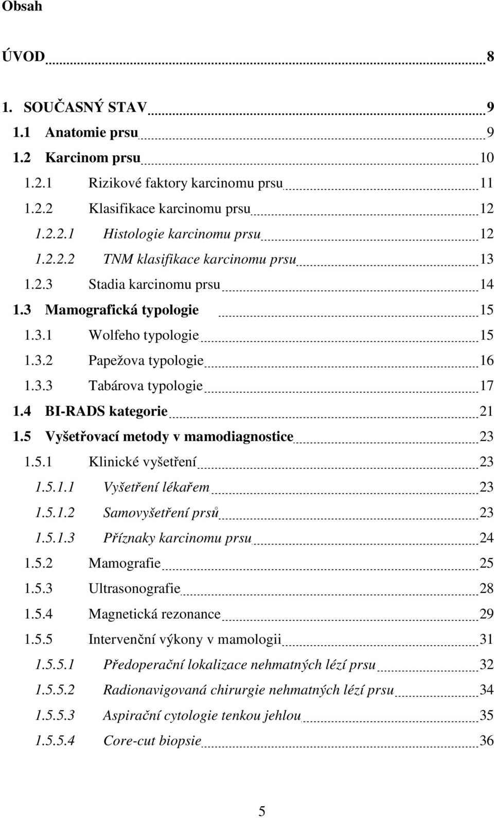 5 Vyšetřovací metody v mamodiagnostice 23 1.5.1 Klinické vyšetření 23 1.5.1.1 Vyšetření lékařem 23 1.5.1.2 Samovyšetření prsů 23 1.5.1.3 Příznaky karcinomu prsu 24 1.5.2 Mamografie 25 1.5.3 Ultrasonografie 28 1.