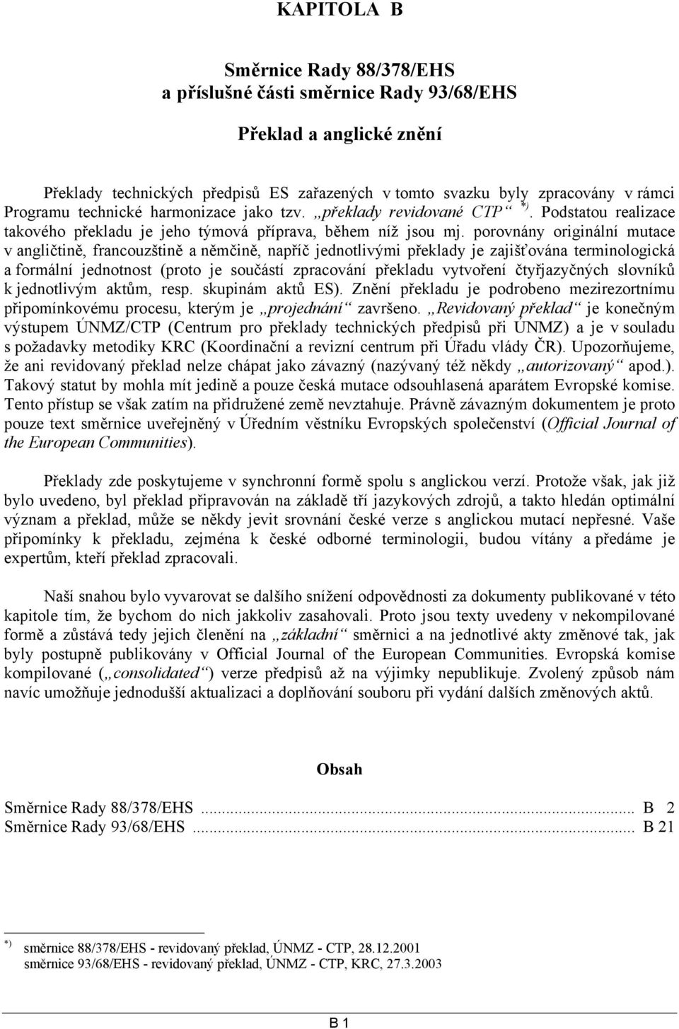 porovnány originální mutace v angličtině, francouzštině a němčině, napříč jednotlivými překlady je zajišťována terminologická a formální jednotnost (proto je součástí zpracování překladu vytvoření