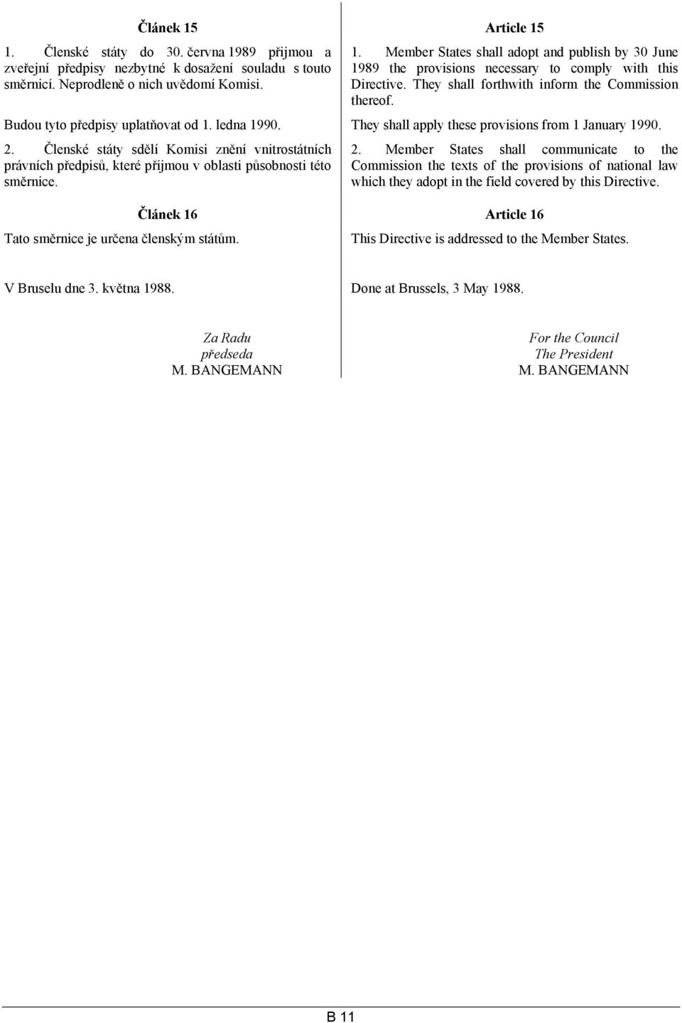 Členské státy sdělí Komisi znění vnitrostátních právních předpisů, které přijmou v oblasti působnosti této směrnice. Tato směrnice je určena členským státům. 2.