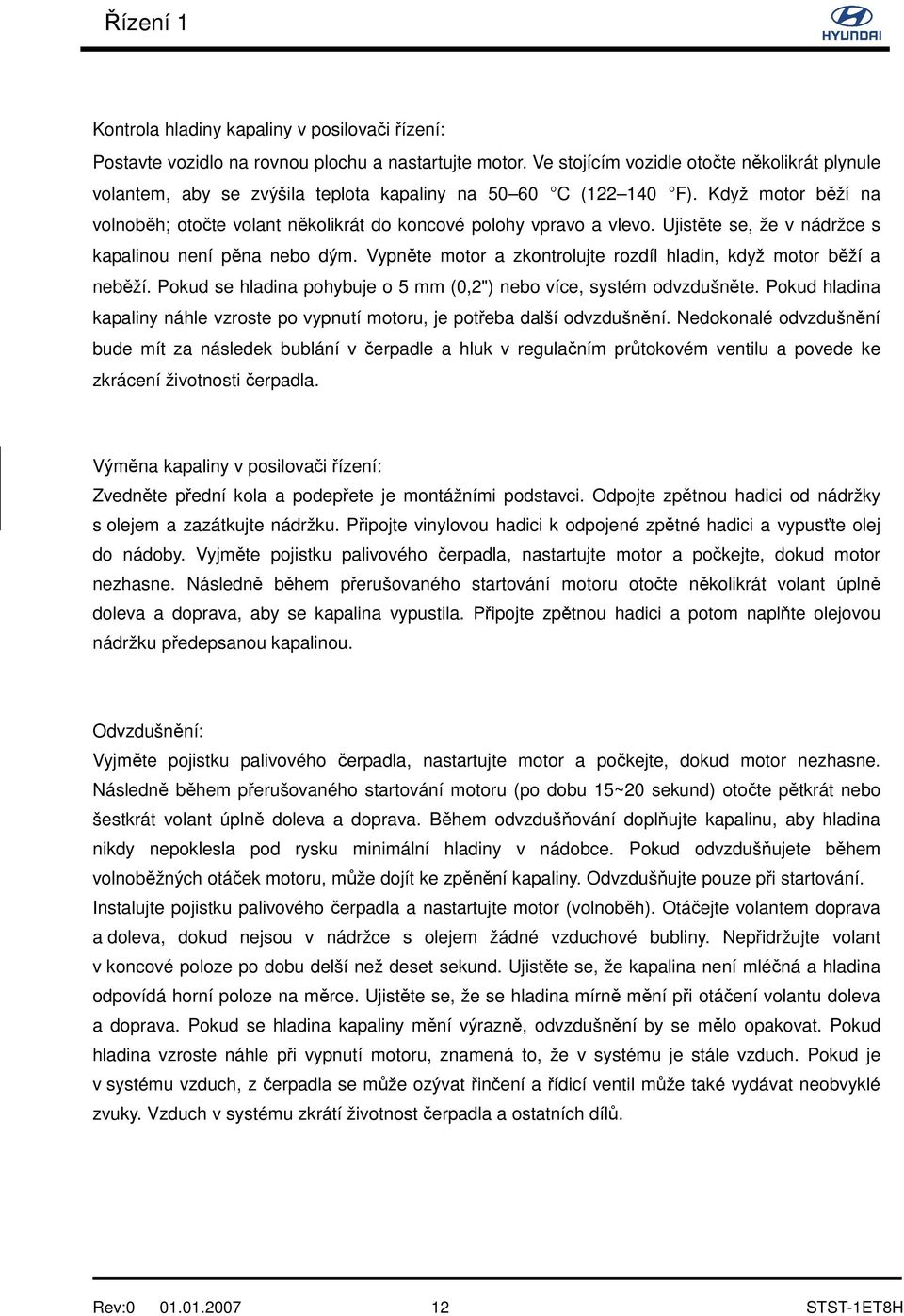 Ujistěte se, že v nádržce s kapalinou není pěna nebo dým. Vypněte motor a zkontrolujte rozdíl hladin, když motor běží a neběží. Pokud se hladina pohybuje o 5 mm (0,2") nebo více, systém odvzdušněte.