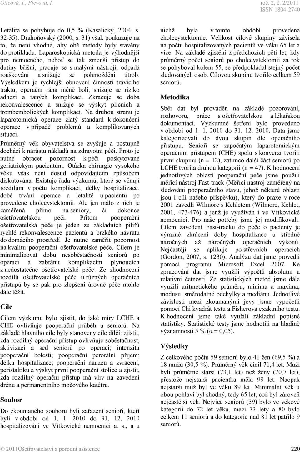 Laparoskopická metoda je výhodnější pro nemocného, neboť se tak zmenší přístup do dutiny břišní, pracuje se s malými nástroji, odpadá rouškování a snižuje se pohmoždění útrob.