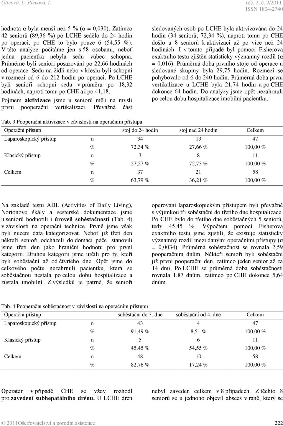 Sedu na židli nebo v křeslu byli schopni v rozmezí od 6 do 212 hodin po operaci. Po LCHE byli senioři schopni sedu v průměru po 18,32 hodinách, naproti tomu po CHE až po 41,18.