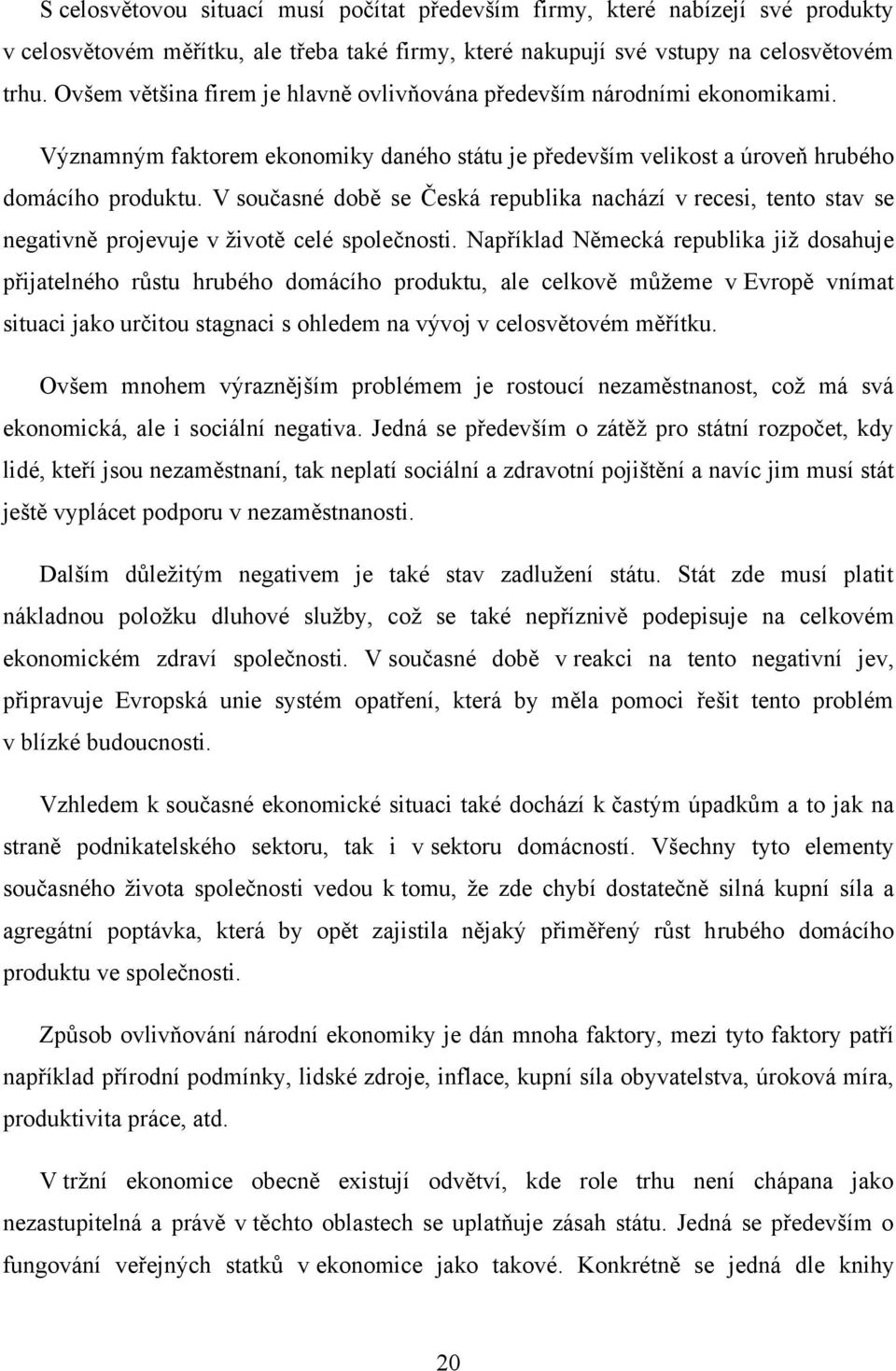 V současné době se Česká republika nachází v recesi, tento stav se negativně projevuje v ţivotě celé společnosti.