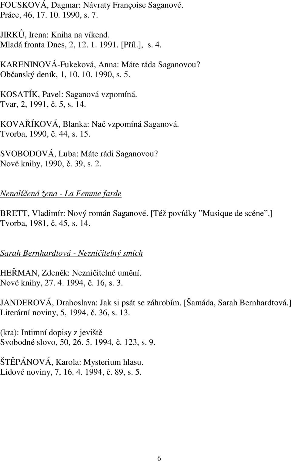 SVOBODOVÁ, Luba: Máte rádi Saganovou? Nové knihy, 1990, č. 39, s. 2. Nenalíčená žena - La Femme farde BRETT, Vladimír: Nový román Saganové. [Též povídky Musique de scéne.] Tvorba, 1981, č. 45, s. 14.