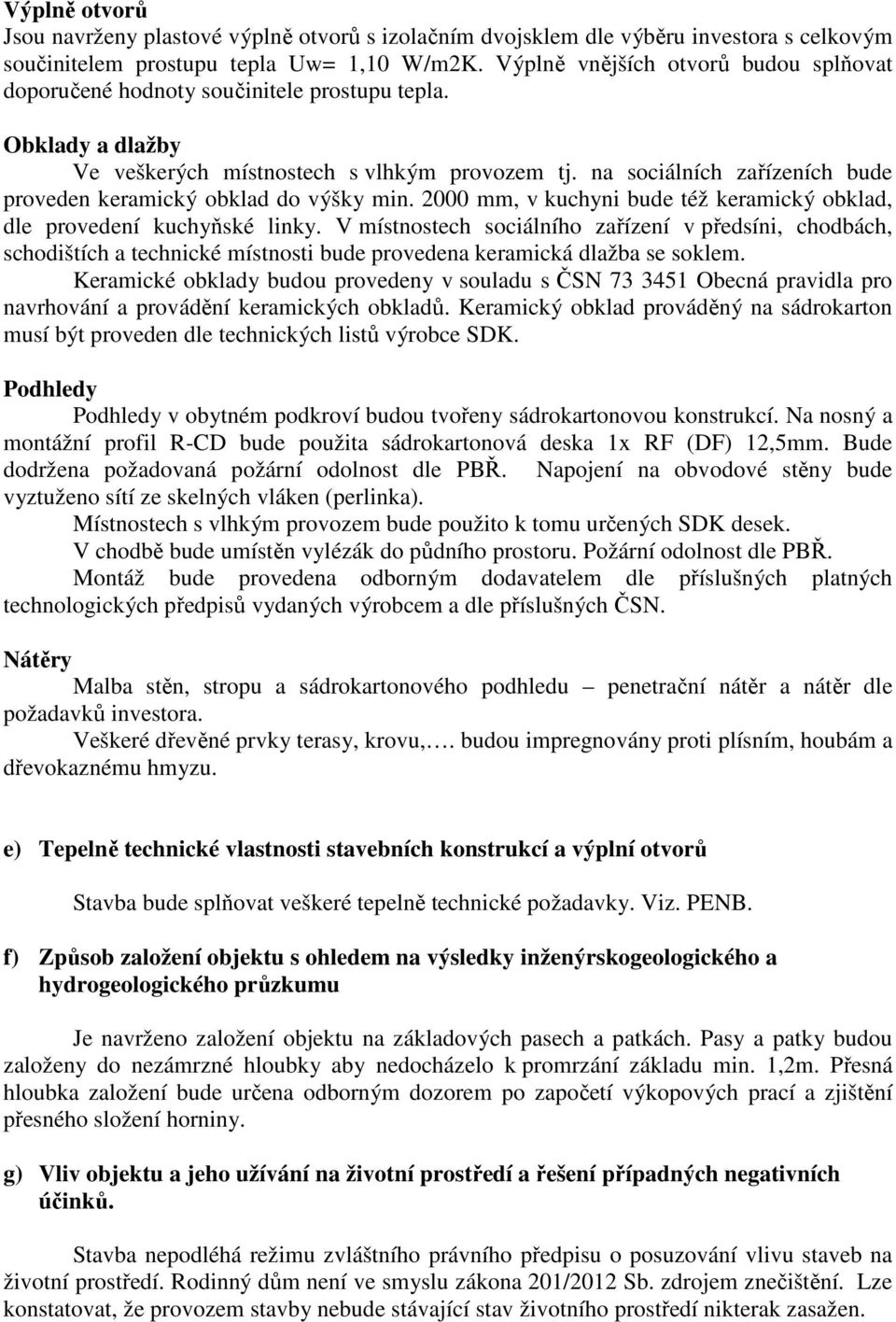 na sociálních zařízeních bude proveden keramický obklad do výšky min. 2000 mm, v kuchyni bude též keramický obklad, dle provedení kuchyňské linky.