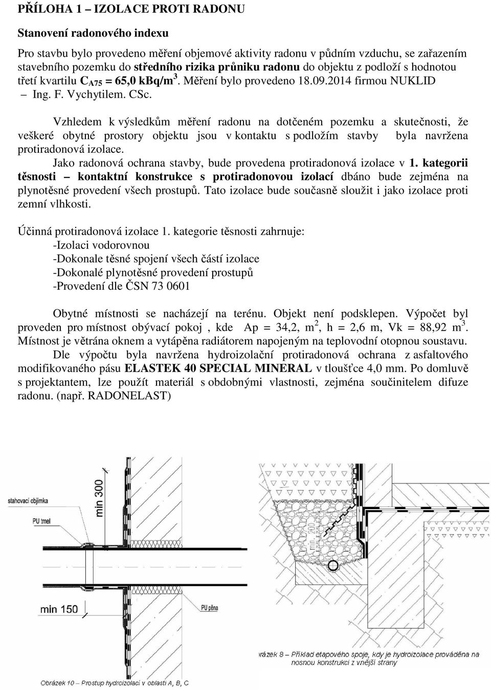 Vzhledem k výsledkům měření radonu na dotčeném pozemku a skutečnosti, že veškeré obytné prostory objektu jsou v kontaktu s podložím stavby byla navržena protiradonová izolace.