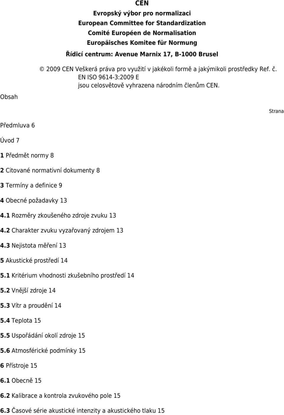 Obsah Strana Předmluva 6 Úvod 7 1 Předmět normy 8 2 Citované normativní dokumenty 8 3 Termíny a definice 9 4 Obecné požadavky 13 4.1 Rozměry zkoušeného zdroje zvuku 13 4.
