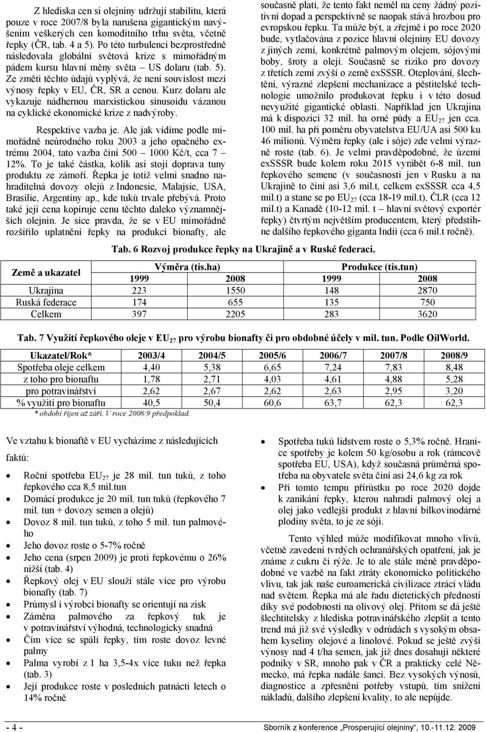 Ze změti těchto údajů vyplývá, že není souvislost mezi výnosy řepky v EU, ČR, SR a cenou. Kurz dolaru ale vykazuje nádhernou marxistickou sinusoidu vázanou na cyklické ekonomické krize z nadvýroby.